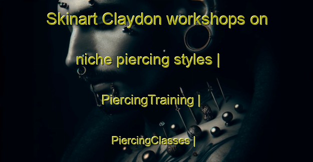 Skinart Claydon workshops on niche piercing styles | PiercingTraining | PiercingClasses | SkinartTraining-Canada